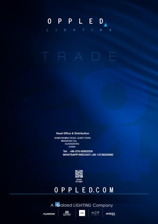 Head Office  Distribution
NO1285 ,DONGXING ROAD, GUEN TOWN
ZONGSHAN City
GUANGDONG
CHINA
Tel: +86-576-85952259
WHATSAPP/WECHAT:+86-13738525980
LIGHTING Company
A
SCAN
TO VISIT
O P P L E D
O P P L E D.C O M
 