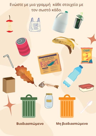 Ενώστε με μια γραμμή κάθε στοιχείο με
τον σωστό κάδο.
Βιοδιασπώμενο Μη βιοδιασπώμενο
 