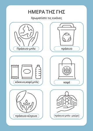 πράσινο
Πράσινο-μπλε
καφέ
κόκκινο,καφέ,μπλε
πράσινο-μπλε- μαύρο
πράσινο-κίτρινο
ΗΜΕΡΑ ΤΗΣ ΓΗΣ
Χρωματίστε τις εικόνες
 