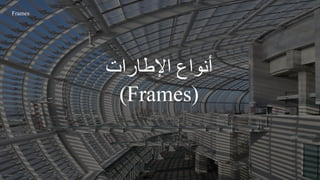 ‫اإلطارات‬ ‫أنواع‬
(
(Frames
Frames
 