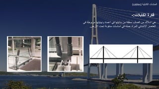 ‫المنشآت‬
‫الكابلية‬
(cables)
‫الكابالت‬ ‫فكرة‬
:
-
‫ه‬
‫ف‬ ‫مربوطة‬ ‫ونهايتها‬ ‫اعمدة‬ ‫في‬ ‫بدايتها‬ ‫من‬ ‫معلقة‬ ‫الصلب‬ ‫من‬ ‫اسالك‬ ‫ي‬
‫ي‬
‫األرض‬ ‫تحت‬ ‫مدفونة‬ ‫اساسات‬ ‫في‬ ‫حمله‬ ‫المراد‬ ‫االنشائي‬ ‫العنصر‬
.
 
