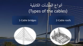 ‫أنواع‬
‫المنشآت‬
‫الكابلية‬
(Types of the cables)
2-Cable roofs
1-Cable bridges
 