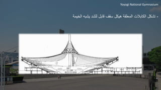 Yoyogi National Gymnasium
-
‫الخيمة‬ ‫يشبه‬ ‫للشد‬ ‫قابل‬ ‫سقف‬ ‫هيكل‬ ‫المعلقة‬ ‫الكابالت‬ ‫تشكل‬
 