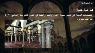 4
-
‫اهمية‬
‫علمية‬
:
‫للتجمعات‬
‫الدينية‬
‫في‬
‫تعليم‬
‫اصول‬
‫الدين‬
‫والفقه‬
‫وايضا‬
‫في‬
‫علوم‬
‫الدنيا‬
‫مثل‬
‫الجامع‬
‫االزهر‬
‫الشريف‬
‫بالقاهرة‬
.
‫أوال‬
:
‫الدينية‬ ‫المباني‬
 