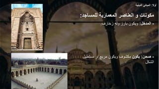 ‫مكونات‬
‫و‬
‫العناصر‬
‫المعمارية‬
‫للمساج‬
‫د‬
:
-
‫المدخل‬
:
‫ويكون‬
‫بارز‬
‫وله‬
‫زخارف‬
.
-
‫صحن‬
:
‫يكون‬
‫مكشوف‬
‫مستطي‬ ‫او‬ ‫مربع‬ ‫ويكون‬
‫ل‬
‫الشكل‬
‫أوال‬
:
‫الدينية‬ ‫المباني‬
 