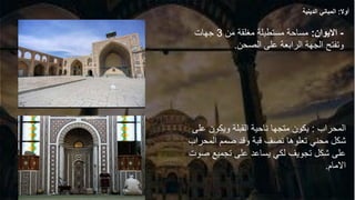 -
‫االيوان‬
:
‫من‬ ‫مغلقة‬ ‫مستطيلة‬ ‫مساحة‬
3
‫جهات‬
‫الصحن‬ ‫على‬ ‫الرابعة‬ ‫الجهة‬ ‫وتفتح‬
.
‫المحراب‬
:
‫على‬ ‫ويكون‬ ‫القبلة‬ ‫ناحية‬ ‫متجها‬ ‫يكون‬
‫شكل‬
‫م‬
‫المحراب‬ ‫صمم‬ ‫وقد‬ ‫قبة‬ ‫نصف‬ ‫تعلوها‬ ‫حني‬
‫ص‬ ‫تجميع‬ ‫على‬ ‫يساعد‬ ‫لكي‬ ‫تجويف‬ ‫شكل‬ ‫على‬
‫وت‬
‫االمام‬
.
‫أوال‬
:
‫الدينية‬ ‫المباني‬
 