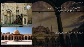 -
‫المنبر‬
:
‫وجلوس‬ ‫لوقوف‬ ‫تتسع‬ ‫مرتفعة‬ ‫منصة‬ ‫هو‬
‫المحراب‬ ‫يمين‬ ‫على‬ ‫يقع‬ ‫وهو‬ ‫الخطيب‬
‫الميضأة‬
:
‫للوضوء‬ ‫مكان‬ ‫عن‬ ‫عبارة‬ ‫هو‬
‫أوال‬
:
‫الدينية‬ ‫المباني‬
 