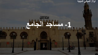 -1
‫الجامع‬ ‫مساجد‬
‫أوال‬
:
‫الدينية‬ ‫المباني‬
 