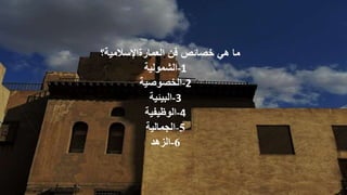 ‫خصائص‬ ‫هي‬ ‫ما‬
‫العمارةاإلسالمية؟‬ ‫فن‬
-1
‫الشمولية‬
-2
‫الخصوصية‬
-3
‫البيئية‬
-4
‫الوظيفية‬
-5
‫الجمالية‬
-6
‫الزهد‬
 