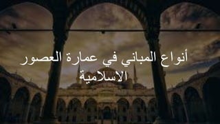 ‫العصور‬ ‫عمارة‬ ‫في‬ ‫المباني‬ ‫أنواع‬
‫االسالمية‬
 