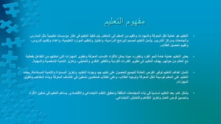 ‫التعليم‬ ‫مفهوم‬
•
‫المتعلم‬ ‫إلى‬ ‫المعلم‬ ‫من‬ ‫والقيم‬ ‫والمهارات‬ ‫المعرفة‬ ‫نقل‬ ‫عملية‬ ‫هو‬ ‫التعليم‬
.
‫م‬ ‫تعليمية‬ ‫مؤسسات‬ ‫إطار‬ ‫في‬ ‫التعليم‬ ‫تنفيذ‬ ‫يتم‬
‫المدارس‬ ‫ثل‬
‫التدريب‬ ‫ومراكز‬ ‫والجامعات‬
.
‫ا‬ ‫وتقديم‬ ‫وإعداد‬ ،‫التعليمية‬ ‫الموارد‬ ‫وتنظيم‬ ‫واختيار‬ ،‫الدراسية‬ ‫البرامج‬ ‫تصميم‬ ‫التعليم‬ ‫يشمل‬
،‫لدروس‬
‫الطالب‬ ‫تحصيل‬ ‫وتقييم‬
.
•
‫التف‬ ‫من‬ ‫تمكنهم‬ ‫التي‬ ‫المهارات‬ ‫وتطوير‬ ‫المعرفة‬ ‫اكتساب‬ ‫لألفراد‬ ‫يمكن‬ ‫حيث‬ ،‫وتطوره‬ ‫الفرد‬ ‫لنمو‬ ‫هامة‬ ‫عملية‬ ‫التعليم‬ ‫يعتبر‬
‫بفعالية‬ ‫اعل‬
‫حولهم‬ ‫من‬ ‫العالم‬ ‫مع‬
.
‫الشخصي‬ ‫التنمية‬ ‫وتعزيز‬ ،‫والتحليلي‬ ‫النقدي‬ ‫والتفكير‬ ‫الفردية‬ ‫القدرات‬ ‫تطوير‬ ‫إلى‬ ‫التعليم‬ ‫يهدف‬
‫والمهنية‬ ‫ة‬
.
•
‫والتنمية‬ ‫المساواة‬ ‫وتعزيز‬ ،‫التعليم‬ ‫وجودة‬ ‫جيد‬ ‫تعليم‬ ‫على‬ ‫للحصول‬ ‫للجميع‬ ‫العادلة‬ ‫الفرص‬ ‫توفير‬ ‫التعليم‬ ‫أهداف‬ ‫تشمل‬
‫المستدامة‬
.
‫يعتمد‬
‫ا‬ ‫وبناء‬ ‫المعرفة‬ ‫اكتشاف‬ ‫في‬ ‫نشطين‬ ‫كمتعلمين‬ ‫الطالب‬ ‫وعلى‬ ،‫الطالب‬ ‫وتوجيه‬ ‫المعرفة‬ ‫لنقل‬ ‫كوسيلة‬ ‫المعلم‬ ‫على‬ ‫التعليم‬
‫وتطوير‬ ‫لمفاهيم‬
‫المهارات‬
.
•
‫واالقتصادي‬ ‫االجتماعي‬ ‫التقدم‬ ‫وتحقيق‬ ‫المثقفة‬ ‫المجتمعات‬ ‫بناء‬ ‫في‬ ‫ا‬ً‫ي‬‫أساس‬ ‫التعليم‬ ‫يعد‬ ،‫عام‬ ‫بشكل‬
.
‫التعليم‬ ‫يساهم‬
‫األفراد‬ ‫تمكين‬ ‫في‬
‫والتعايش‬ ‫التفاهم‬ ‫وتعزيز‬ ‫العمل‬ ‫فرص‬ ‫وتحسين‬
‫االجتماعي‬
.
 