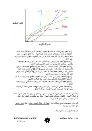 ‫الظفري‬ ‫حسني‬ ‫عبداجلبار‬ / ‫م‬.‫أ‬ ‫إعداد‬
‫إ‬ ‫الشاهل‬
‫علن‬ ‫ىل‬
‫اخلىارزهياث‬
‫التدفق‬ ‫وخرائط‬
09
0202
‫م‬
–
5221
‫هـ‬

O(1)‎
‫الدخل‬ ‫حجم‬ ‫كان‬ ‫مهما‬ ‫الزمن‬ ‫نفس‬ ‫الخوارزمٌة‬ ‫تستغرق‬ ‫أي‬ :‫ثابت‬ ً‫زمن‬ ‫تعمٌد‬
.

O(n)‎
‫حجم‬ ‫مع‬ ً‫خط‬ ‫بشكل‬ ‫الخوارزمٌة‬ ‫تنفٌذ‬ ‫زمن‬ ‫ٌتناسب‬ ‫أي‬ :ً‫خط‬ ً‫زمن‬ ‫تعمٌد‬
‫إذا‬ ‫آخر‬ ‫بمعنى‬ ،‫الدخل‬
‫الدخل‬ ‫حجم‬ ‫كان‬
n
‫المطلوب‬ ‫الخطوات‬ ‫عدد‬ ‫فإن‬
‫لحلها‬
‫سٌكون‬
n
‫األكثر‬ ‫على‬
.

O(sqrt(n))
‫هو‬ ‫الخوازرمٌة‬ ‫دخل‬ ‫حجم‬ ‫كان‬ ‫إذا‬ ‫أي‬ :ً‫تربٌع‬ ‫جذر‬ ‫تعمٌد‬
n
‫سوف‬
‫تنفٌذ‬ ‫زمن‬ ‫ٌتناسب‬
‫الخوارزمٌة‬
‫الدخل‬ ‫لمٌمة‬ ً‫التربٌع‬ ‫الجذر‬ ‫مع‬
.

O(n^c)‎
‫ت‬ ‫زمن‬ ‫ٌتناسب‬ :‫الحدود‬ ‫كثٌر‬ ‫تعمٌد‬
‫مرفوع‬ ‫الدخل‬ ‫حجم‬ ‫مع‬ ‫الخوارزمٌة‬ ‫نفٌذ‬
‫لألس‬
c
ً‫تربٌع‬ ً‫زمن‬ ‫تعمٌد‬ ‫ٌكون‬ ‫فمد‬ ‫أنواع‬ ‫وله‬
O (n^²)‎
‫تنفٌذ‬ ‫زمن‬ ‫ٌتناسب‬ ‫أي‬
ً‫تكعٌب‬ ً‫زمن‬ ‫تعمٌد‬ ‫أو‬ ‫الدخل‬ ‫حجم‬ ‫مكعب‬ ‫مع‬ ‫الخوارزمٌة‬
O(n^3)‎
‫زمن‬ ‫ٌتناسب‬ ‫أي‬
‫الدخل‬ ‫حجم‬ ‫مكعب‬ ‫مع‬ ‫الخوارزمٌة‬ ‫تنفٌذ‬
.

O(log n)‎
‫تن‬ ‫زمن‬ ‫تناسب‬ :ً‫لوغارٌتم‬ ‫تعمٌد‬
‫الدخل‬ ‫حجم‬ ‫لوغارٌتم‬ ‫مع‬ ‫الخوارزمٌة‬ ‫فٌذ‬
.

O(n log n)‎
ً‫الخط‬ ‫من‬ ً‫ال‬ٌ‫لل‬ ‫أبطأ‬ ‫وهو‬ :ً‫خط‬ ً‫لوغارٌتم‬ ‫تعمٌد‬

O(2^n)‎
‫حجم‬ ‫زٌادة‬ ‫مع‬ ً‫أس‬ ‫بشكل‬ ‫الخوارزمٌة‬ ‫خطوات‬ ‫تتضاعف‬ ‫وفٌه‬ :ً‫أس‬ ‫تعمٌد‬
‫الدخل‬
.

O(n!)‎
‫ضرب‬ ‫أي‬ ‫الدخل‬ ً‫عامل‬ ‫لٌمة‬ ‫مع‬ ‫الخوارزمٌة‬ ‫زمن‬ ‫ٌتناسب‬ ‫أي‬ :ً‫عامل‬ ‫تعمٌد‬
‫جمٌع‬
‫الدخل‬ ‫لٌمة‬ ‫من‬ ‫األصغر‬ ‫الموجبة‬ ‫الصحٌحة‬ ‫األعداد‬
.
‫وجدته‬ ‫الذي‬ ‫الحل‬ ‫ذلن‬ ‫ٌكون‬ ‫أن‬ ‫النادر‬ ‫من‬ ‫لكن‬ ،‫الخوارزمٌات‬ ‫بدون‬ ‫للمشاكل‬ ً
‫حال‬ ‫تجد‬ ‫أن‬ ‫ٌمكنن‬
‫الحل‬ ‫على‬ ‫العثور‬ ‫من‬ ‫نن‬ّ‫ك‬‫ٌم‬ ‫فهو‬ ‫الخوارزمٌات‬ ‫تحلٌل‬ ‫فابدة‬ ‫وهذه‬ ،‫واألكفأ‬ ‫األفضل‬ ‫الحل‬ ‫هو‬
‫للموارد‬ ‫ا‬ً‫ك‬‫استهال‬ ‫واأللل‬ ‫واألنسب‬ ‫األمثل‬
.
‫ممال‬ ‫بمطالعة‬ ‫أنصح‬ ‫المعلومات‬ ‫من‬ ‫للمزٌد‬
‫الخوارزمٌات‬ ‫تحلٌل‬ ‫إلى‬ ‫مدخل‬
‫وممال‬
‫الشامل‬ ‫الدلٌل‬
‫الخوارزمٌات‬ ‫تعمٌد‬ ‫عن‬
‫البرمجٌة‬ ‫الخوارزمٌات‬ ‫أنواع‬
:
-
 