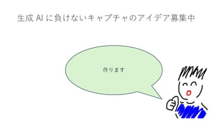 生成 AI に負けないキャプチャのアイデア募集中
作ります
 