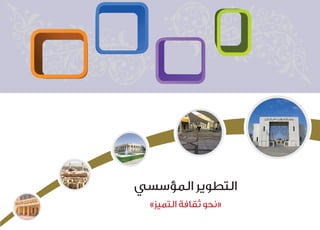 ‫المؤسسي‬ ‫التطوير‬
»‫التميز‬ ‫ثقافة‬ ‫«نحوĬ
 