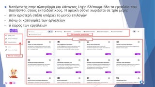  Μπαίνοντας στην πλατφόρμα και κάνοντας Login βλέπουμε όλα τα εργαλεία που
διατίθενται στους εκπαιδευτικούς. Η αρχική οθόνη χωρίζεται σε τρία μέρη:
• στην αριστερή στήλη υπάρχει το μενού επιλογών
• πάνω οι κατηγορίες των εργαλείων
• ο χώρος των εργαλείων
 