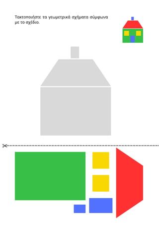Τακτοποιήστε τα γεωμετρικά σχήματα σύμφωνα
με το σχέδιο.
 