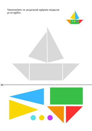 Τακτοποιήστε τα γεωμετρικά σχήματα σύμφωνα
με το σχέδιο.
 