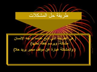 ‫المشكالت‬ ‫حل‬ ‫طريقة‬
(
‫اإلنسان‬ ‫تواجه‬ ‫عندما‬ ‫تتبع‬ ‫التي‬ ‫الطريقة‬ ‫هي‬
‫لحلها‬ ‫خطة‬ ‫ويرسم‬ ،‫مشكلة‬
)
(
‫حال‬ ‫يريد‬ ‫محير‬ ‫موقف‬ ‫عن‬ ‫عبارة‬ ‫والمشكلة‬
)
 