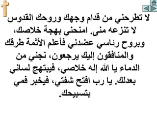 ‫القدوس‬ ‫وروحك‬ ‫وجهك‬ ‫قدام‬ ‫من‬ ‫تطرحني‬ ‫ال‬
‫منى‬ ‫تنزعه‬ ‫ال‬
.
،‫خالصك‬ ‫بهجة‬ ‫امنحني‬
‫طر‬ ‫األثمة‬ ‫فأعلم‬ ‫عضدني‬ ‫رئاسي‬ ‫وبروح‬
‫قك‬
‫من‬ ‫نجني‬ ،‫يرجعون‬ ‫إليك‬ ‫والمنافقون‬
‫لس‬ ‫فيبتهج‬ ،‫خالصي‬ ‫إله‬ ‫هللا‬ ‫يا‬ ‫الدماء‬
‫اني‬
‫بعدلك‬
.
‫ف‬ ‫فيخبر‬ ،‫شفتي‬ ‫افتح‬ ‫رب‬ ‫يا‬
‫مي‬
‫بتسبيحك‬
.
 