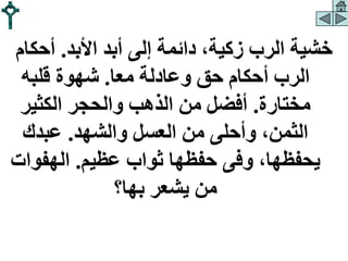 ‫األبد‬ ‫أبد‬ ‫إلى‬ ‫دائمة‬ ،‫زكية‬ ‫الرب‬ ‫خشية‬
.
‫أحك‬
‫ام‬
‫معا‬ ‫وعادلة‬ ‫حق‬ ‫أحكام‬ ‫الرب‬
.
‫قلبه‬ ‫شهوة‬
‫مختارة‬
.
‫الكثير‬ ‫والحجر‬ ‫الذهب‬ ‫من‬ ‫أفضل‬
‫والشهد‬ ‫العسل‬ ‫من‬ ‫وأحلى‬ ،‫الثمن‬
.
‫عبدك‬
‫عظيم‬ ‫ثواب‬ ‫حفظها‬ ‫وفى‬ ،‫يحفظها‬
.
‫الهفو‬
‫ات‬
‫بها؟‬ ‫يشعر‬ ‫من‬
 