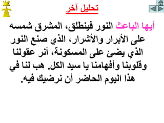 ‫الباعث‬ ‫أيها‬
‫شمس‬ ‫المشرق‬ ،‫فينطلق‬ ‫النور‬
‫ه‬
‫النور‬ ‫صنع‬ ‫الذي‬ ،‫واألشرار‬ ‫األبرار‬ ‫على‬
‫عقولنا‬ ‫أنر‬ ،‫المسكونة‬ ‫على‬ ‫يضئ‬ ‫الذي‬
‫الكل‬ ‫سيد‬ ‫يا‬ ‫وأفهامنا‬ ‫وقلوبنا‬
.
‫ف‬ ‫لنا‬ ‫هب‬
‫ي‬
‫فيه‬ ‫نرضيك‬ ‫أن‬ ‫الحاضر‬ ‫اليوم‬ ‫هذا‬
.
‫آخر‬ ‫تحليل‬
 