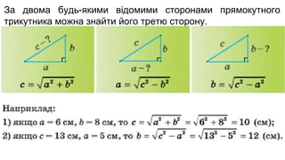 За двома будь-якими відомими сторонами прямокутного
трикутника можна знайти його третю сторону.
 