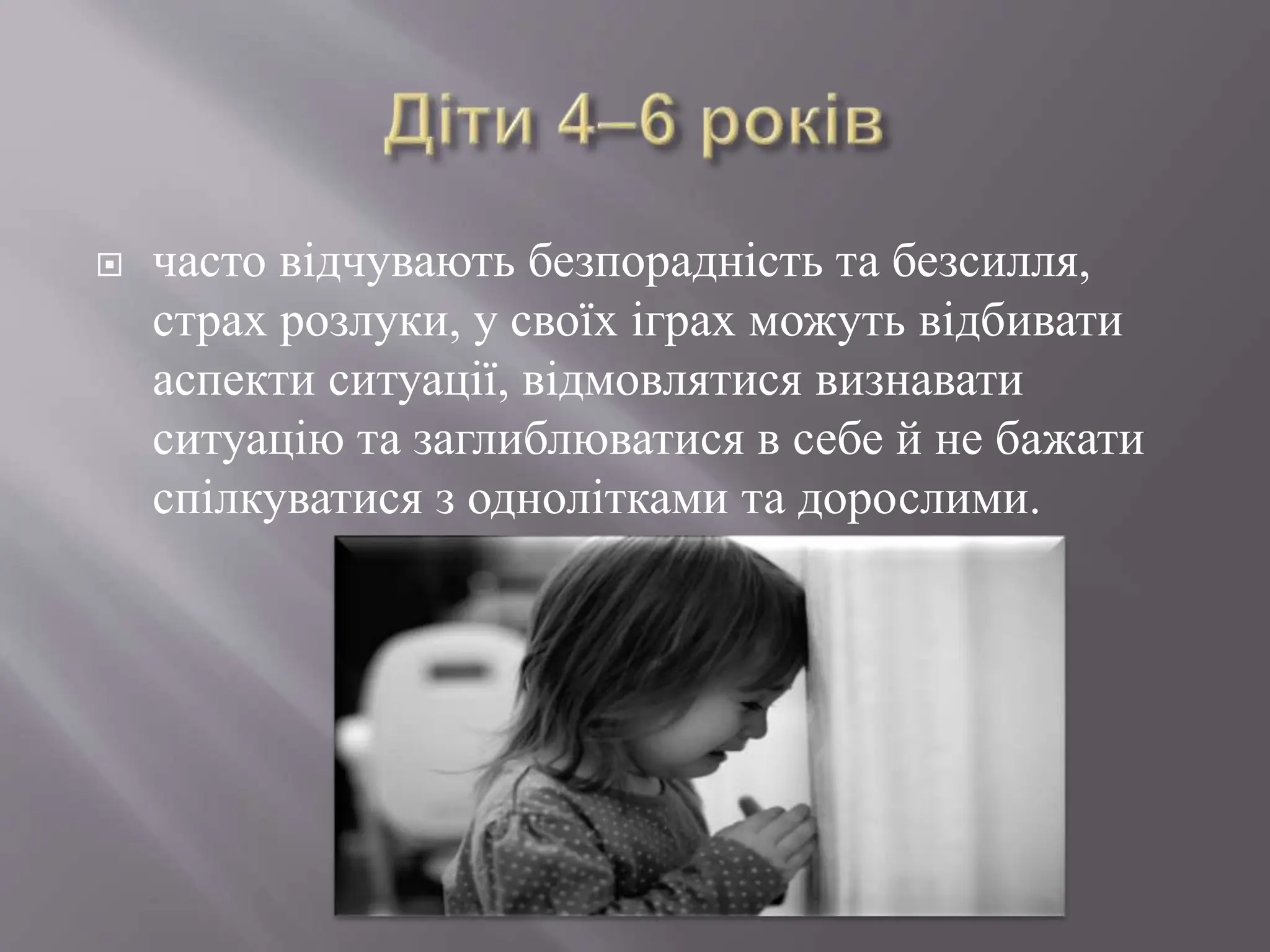 часто відчувають безпорадність та безсилля,
страх розлуки, у своїх іграх можуть відбивати
аспекти ситуації, відмовлятися визнавати
ситуацію та заглиблюватися в себе й не бажати
спілкуватися з однолітками та дорослими.
 