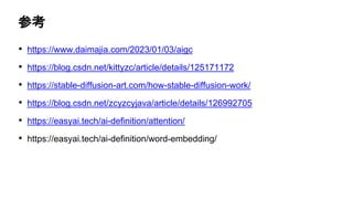 参考
• https://www.daimajia.com/2023/01/03/aigc
• https://blog.csdn.net/kittyzc/article/details/125171172
• https://stable-diffusion-art.com/how-stable-diffusion-work/
• https://blog.csdn.net/zcyzcyjava/article/details/126992705
• https://easyai.tech/ai-definition/attention/
• https://easyai.tech/ai-definition/word-embedding/
 