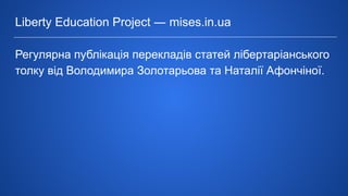 Liberty Education Project ― mises.in.ua
Регулярна публікація перекладів статей лібертаріанського
толку від Володимира Золотарьова та Наталії Афончіної.
 