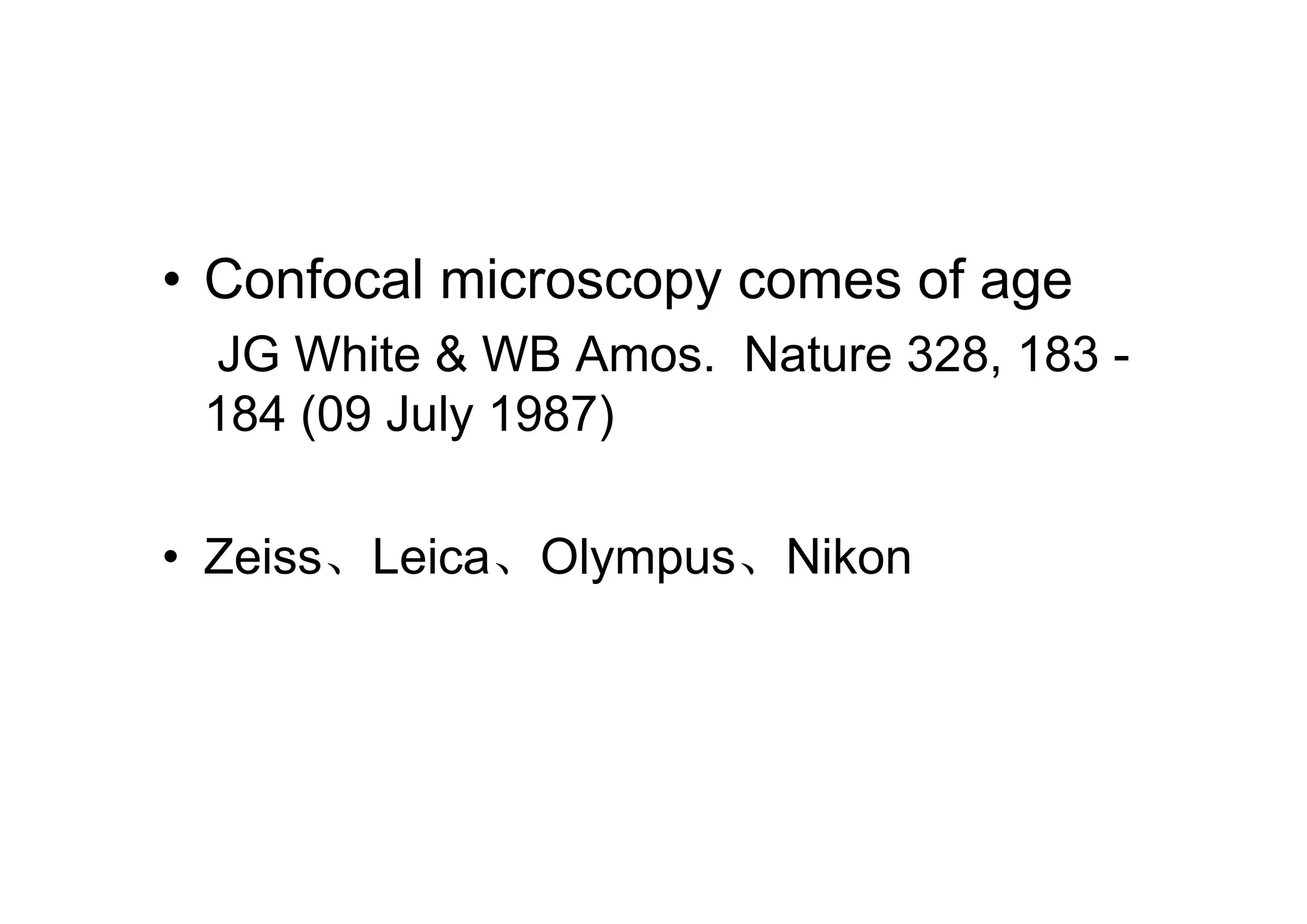 • Confocal microscopy comes of age
JG White & WB Amos. Nature 328, 183 -
184 (09 July 1987)
• Zeiss、Leica、Olympus、Nikon
 