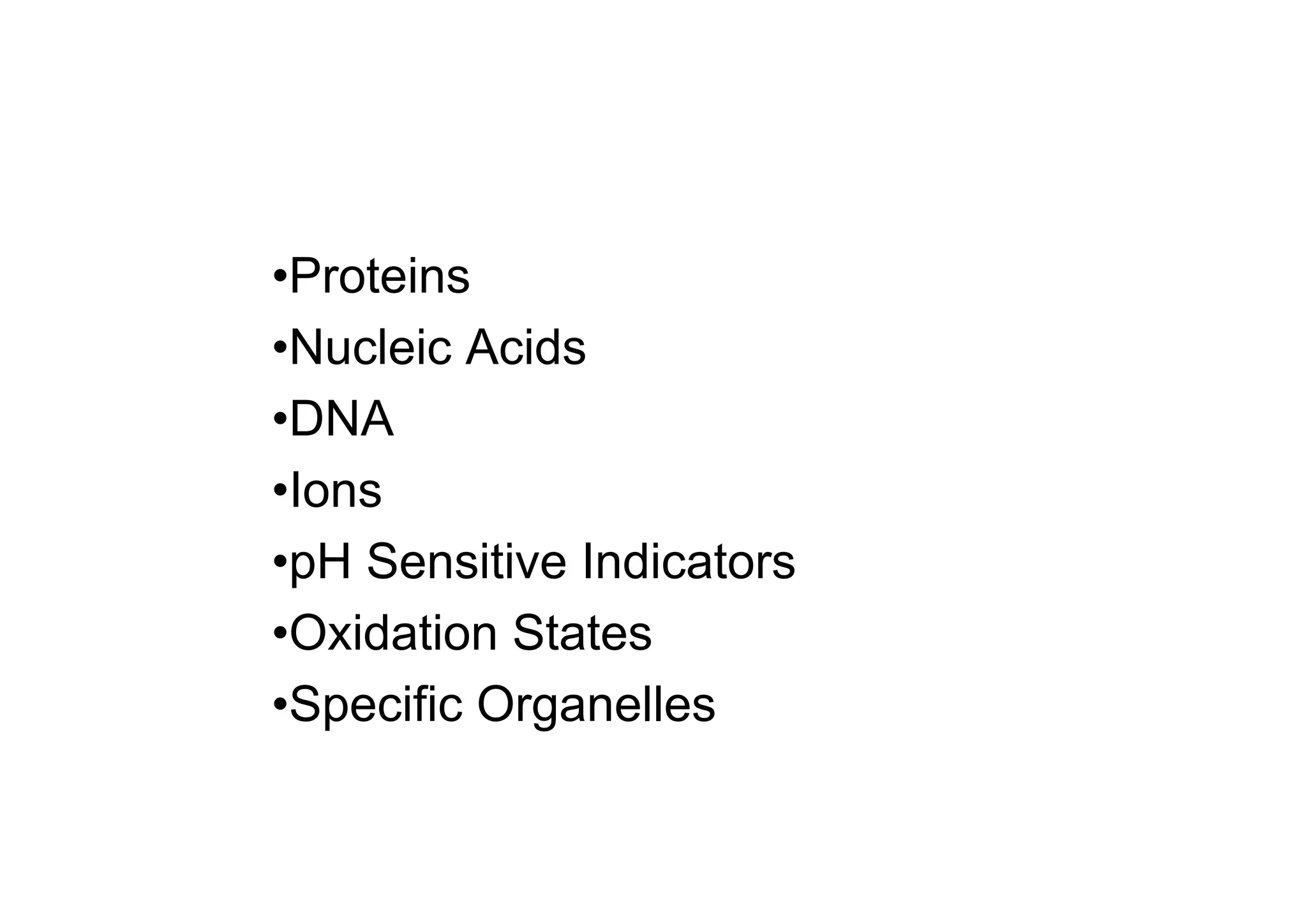 •Proteins
•Nucleic Acids
•DNA
•Ions
•pH Sensitive Indicators
•Oxidation States
•Specific Organelles
 