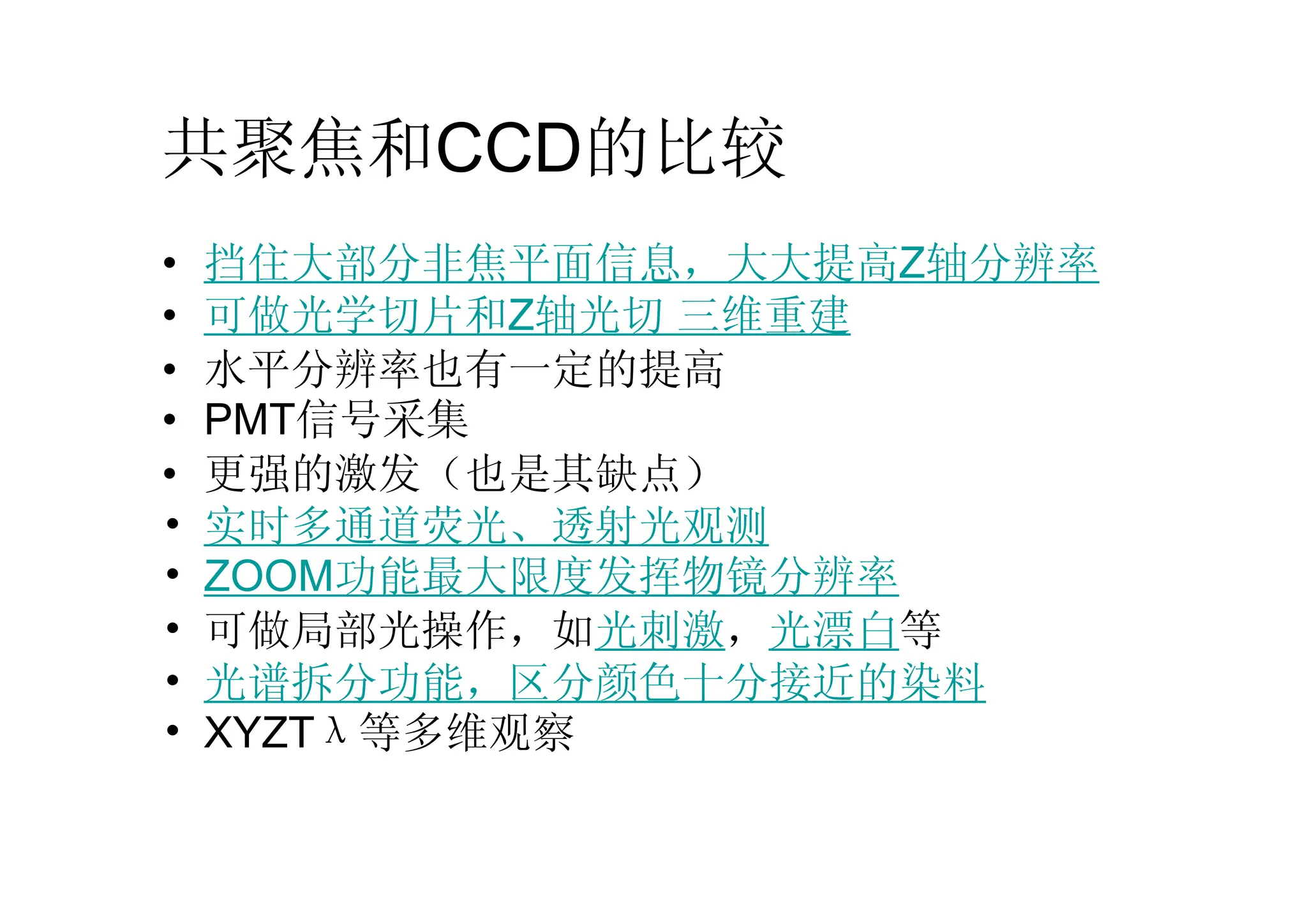共聚焦和CCD的比较
• 挡住大部分非焦平面信息，大大提高Z轴分辨率
• 可做光学切片和Z轴光切 三维重建
• 水平分辨率也有一定的提高
• PMT信号采集
• 更强的激发（也是其缺点）
• 实时多通道荧光、透射光观测
• ZOOM功能最大限度发挥物镜分辨率
• 可做局部光操作，如光刺激，光漂白等
• 光谱拆分功能，区分颜色十分接近的染料
• XYZTλ等多维观察
 
