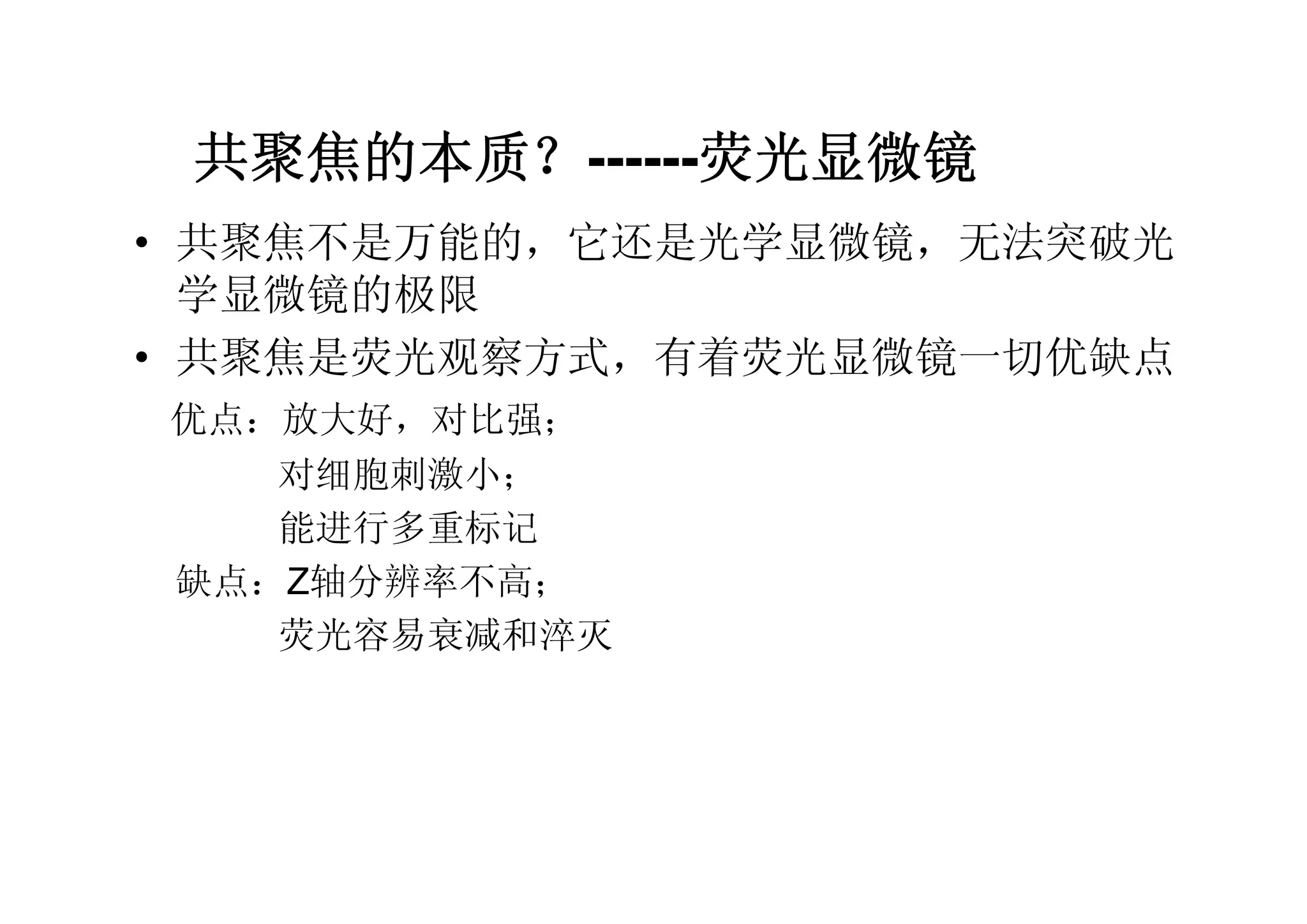 共聚焦的本质？------荧光显微镜
• 共聚焦不是万能的，它还是光学显微镜，无法突破光
学显微镜的极限
• 共聚焦是荧光观察方式，有着荧光显微镜一切优缺点
优点：放大好，对比强；
对细胞刺激小；
能进行多重标记
缺点：Z轴分辨率不高；
荧光容易衰减和淬灭
 