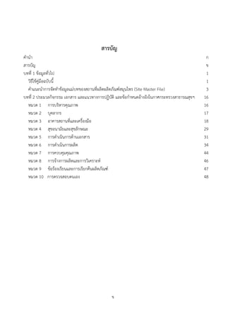 ข
สารบัญ
คำนำ ก
สารบัญ ข
บทที่ 1 ขอมูลทั่วไป 1
วิธีใชคูมือฉบับนี้ 1
คำแนะนำการจัดทำขอมูลแมบทของสถานที่ผลิตผลิตภัณฑสมุนไพร (Site Master File) 3
บทที่ 2 ประมวลกิจกรรม เอกสาร และแนวทางการปฏิบัติ และขอกำหนดอางอิงในกาศกระทรวงสาธารณสุขฯ 16
หมวด 1 การบริหารคุณภาพ 16
หมวด 2 บุคลากร 17
หมวด 3 อาคารสถานที่และเครื่องมือ 18
หมวด 4 สุขอนามัยและสุขลักษณะ 29
หมวด 5 การดำเนินการดานเอกสาร 31
หมวด 6 การดำเนินการผลิต 34
หมวด 7 การควบคุมคุณภาพ 44
หมวด 8 การจางการผลิตและการวิเคราะห 46
หมวด 9 ขอรองเรียนและการเรียกคืนผลิตภัณฑ 47
หมวด 10 การตรวจสอบตนเอง 48
 