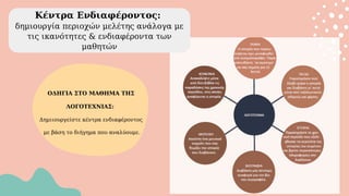 Κέντρα Ενδιαφέροντος:
δημιουργία περιοχών μελέτης ανάλογα με
τις ικανότητες & ενδιαφέροντα των
μαθητών
ΟΔΗΓΙΑ ΣΤΟ ΜΑΘΗΜΑ ΤΗΣ
ΛΟΓΟΤΕΧΝΙΑΣ:
Δημιιουργείστε κέντρα ενδιαφέροντος
με βάση το διήγημα που αναλύουμε.
 