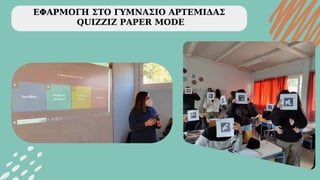 ΕΦΑΡΜΟΓΗ ΣΤΟ ΓΥΜΝΑΣΙΟ ΑΡΤΕΜΙΔΑΣ
QUIZZIZ PAPER MODE
 