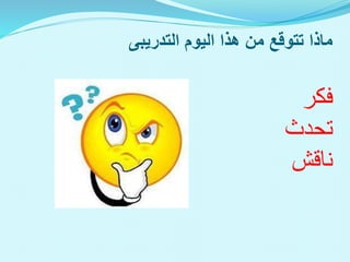 ‫اليوم‬ ‫هذا‬ ‫من‬ ‫تتوقع‬ ‫ماذا‬
‫التدريبى‬
‫فكر‬
‫تحدث‬
‫ناقش‬
 