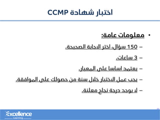..
‫شهادة‬ ‫اختبار‬
CCMP
•
‫عامة‬ ‫معلومات‬
:
–
150
‫الصحيحة‬ ‫االجابة‬ ‫اختر‬ ،‫سؤال‬
.
–
3
‫ساعات‬
.
–
‫المعيار‬ ‫على‬ ‫اساسا‬ ‫يعتمد‬
.
–
‫الموافقة‬ ‫على‬ ‫حصولك‬ ‫من‬ ‫سنة‬ ‫خالل‬ ‫االختبار‬ ‫عمل‬ ‫يجب‬
.
–
‫معلنة‬ ‫نجاح‬ ‫درجة‬ ‫يوجد‬ ‫ال‬
.
 