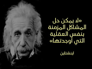 ..
«
‫حل‬ ‫يمكن‬ ‫ال‬
‫المزمنة‬ ‫المشالك‬
‫العقلية‬ ‫بنفس‬
‫أوجدتها‬ ‫التي‬
»
‫اينشتاين‬
 