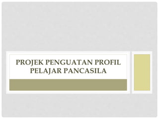 PROJEK PENGUATAN PROFIL
PELAJAR PANCASILA
 