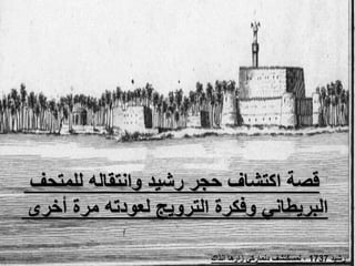 ‫للمتحف‬ ‫وانتقاله‬ ‫رشيد‬ ‫حجر‬ ‫اكتشاف‬ ‫قصة‬
‫أخرى‬ ‫مرة‬ ‫لعودته‬ ‫الترويج‬ ‫وفكرة‬ ‫البريطاني‬
‫رشيد‬
1737
‫انذاك‬ ‫زارها‬ ‫دنماركي‬ ‫لمسكتشف‬ ،
 