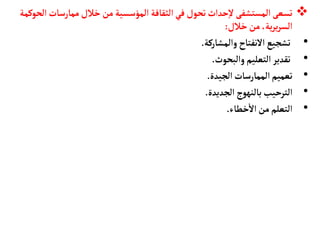 
‫ممأرسأ‬‫خالل‬‫من‬ ‫المؤسسية‬ ‫الثقأفة‬‫في‬‫تحول‬‫حداث‬‫إ‬‫ل‬ ‫المستشفى‬‫تسعى‬
‫الحوكمة‬‫ت‬
‫خالل‬‫من‬ ،‫ية‬‫ر‬‫ي‬‫ر‬‫الس‬
:
•
‫والمشأركة‬‫النفتأح‬ ‫تشجيع‬
.
•
‫والبحوث‬‫التعليم‬‫تقدير‬
.
•
‫الجيدة‬‫الممأرسأت‬‫تعميم‬
.
•
‫الجديدة‬ ‫بألنهوج‬ ‫الترحيب‬
.
•
‫خطأء‬
‫أ‬
‫ال‬‫من‬‫التعلم‬
.
 