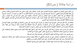 ‫حالة‬ ‫دراسة‬
1
(
‫ص‬
51
)
‫م‬
‫ن‬
‫خالل‬
‫نتائج‬
‫االختبارات‬
‫الشفهية‬
‫ومشاركة‬
‫التالميذ‬
‫داخل‬
،‫القسم‬
‫الحظت‬
‫تعثرا‬
‫كبيرا‬
‫يعاني‬
‫منه‬
‫تالمذة‬
‫المستو‬
‫ى‬
‫الثالث‬
‫إعدادي‬
‫في‬
‫تملك‬
‫كفاية‬
‫التواصل‬
‫الشفهي‬
.
‫أمام‬
‫هذه‬
‫الوضعية‬
‫طرحت‬
‫مجموعة‬
‫من‬
‫األسئلة‬
‫لالقتراب‬
‫ما‬
‫أمكن‬
‫من‬
‫السبب‬
‫أو‬
‫األسب‬
‫اب‬
‫الرئيسة‬
‫لهذه‬
‫المشكلة‬
.
‫في‬
‫هذا‬
‫اإلطار‬
‫استفسرت‬
‫السيد‬
‫المفتش‬
‫وزمالئي‬
،‫األساتذة‬
‫واطلعت‬
‫على‬
‫بعض‬
‫الدراسات‬
‫في‬
‫هذا‬
‫الجان‬
‫ب‬
.
‫وعلى‬
‫ضوء‬
‫ذلك‬
‫بلورت‬
‫فرضية‬
‫مفادها‬
‫أنه‬
‫كلما‬
‫كان‬
‫التلميذ‬
‫متمرنا‬
‫على‬
‫استعمال‬
‫استراتيجية‬
‫إعادة‬
‫الصياغة‬
‫في‬
‫التواص‬
‫ل‬
،‫الشفهي‬
‫كلما‬
‫تحسنت‬
‫طالقته‬
‫اللغوية‬
‫وسهل‬
‫عليه‬
‫التواصل‬
‫مع‬
‫اآلخرين‬
.
‫انطالقا‬
‫من‬
‫هذه‬
‫الفرضية‬
‫التي‬
‫اعتبرتها‬
‫جوابا‬
‫مؤقتا‬
‫عن‬
‫السؤال‬
‫الذي‬
‫طرحته‬
‫على‬
‫نفسي‬
‫والمتمثل‬
‫في‬
‫كيفية‬
‫تع‬
‫زيز‬
‫كفاية‬
‫التواصل‬
‫الشفهي‬
‫بشكل‬
‫يستجيب‬
‫للمعايير‬
‫الواردة‬
‫في‬
‫المذكرات‬
‫والوثائق‬
‫الرسمية‬
‫المتعلقة‬
‫بهذا‬
‫الجانب‬
،
‫قمت‬
‫بترجمته‬
‫إلى‬
‫خطة‬
‫عمل‬
‫متضمنة‬
‫لمجموعة‬
‫من‬
‫األنشطة‬
‫التعليمية‬
‫أعددتها‬
‫بشكل‬
‫يراعي‬
‫معايير‬
‫ومميزات‬
‫المقاربة‬
‫التواصلية‬
.
‫بعد‬
‫فترة‬
‫من‬
‫الزمن‬
‫دامت‬
‫حوالي‬
‫أربعة‬
‫أشهر‬
،‫تقريبا‬
‫وهي‬
‫المدة‬
‫التي‬
‫تم‬
‫فيها‬
‫تنفيذ‬
‫خطة‬
،‫العمل‬
‫قمت‬
‫بجمع‬
‫وتحليل‬
‫المعطيات‬
‫التي‬
‫جمعتها‬
‫عن‬
‫طريق‬
‫شبكات‬
،‫للمالحظة‬
‫وعن‬
‫طريق‬
‫اختبار‬
‫شفهي‬
‫أنجزته‬
‫مع‬
،‫التالميذ‬
‫وعن‬
‫طريق‬
‫حوار‬
‫فتحته‬
‫مع‬
‫التالميذ‬
‫لتقييم‬
‫األنشطة‬
‫التي‬
‫اعتمدتها‬
‫خالل‬
‫هذه‬
‫المرحلة‬
.
‫من‬
‫خالل‬
‫هذه‬
‫المعطيات‬
‫استنتجت‬
‫على‬
‫أن‬
‫التواصل‬
‫الشفهي‬
‫له‬
‫عالقة‬
‫وطيدة‬
‫ومباشرة‬
‫بمدى‬
‫قدرة‬
‫التلميذ‬
‫على‬
‫امتالك‬
‫ا‬
‫ستراتيجية‬
‫إعادة‬
‫الصياغة‬
.
‫ومن‬
‫أجل‬
‫تعميم‬
‫الفائدة‬
‫اقترحت‬
‫على‬
‫السيد‬
‫المفتش‬
‫تقديم‬
‫درس‬
‫تطبيقي‬

‫في‬
،‫الموضوع‬
‫شكل‬
‫مناسبة‬
‫تمت‬
‫فيها‬
‫مناقشة‬
‫و‬
‫تقييم‬
‫التجربة‬
‫في‬
‫جوانبها‬
‫المختلفة‬
.
 
