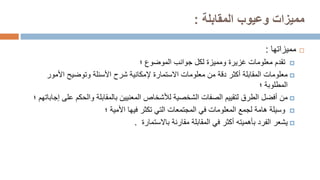 ‫مميزات‬
‫المقابلة‬ ‫وعيوب‬
:

‫مميزاته‬
‫ا‬
:

‫الموضوع‬ ‫جوانب‬ ‫لكل‬ ‫ومميزة‬ ‫غزيرة‬ ‫معلومات‬ ‫تقدم‬
‫؛‬

‫معلومات‬
‫معلومات‬ ‫من‬ ‫دقة‬ ‫أكثر‬ ‫المقابلة‬
‫االستمارة‬
‫األمور‬ ‫وتوضيح‬ ‫األسئلة‬ ‫شرح‬ ‫إلمكانية‬
‫المطلوبة‬
‫؛‬

‫من‬
‫ع‬ ‫والحكم‬ ‫بالمقابلة‬ ‫المعنيين‬ ‫لألشخاص‬ ‫الشخصية‬ ‫الصفات‬ ‫لتقييم‬ ‫الطرق‬ ‫أفضل‬
‫إجاباتهم‬ ‫لى‬
‫؛‬

‫األمية‬ ‫فيها‬ ‫تكثر‬ ‫التي‬ ‫المجتمعات‬ ‫في‬ ‫المعلومات‬ ‫لجمع‬ ‫هامة‬ ‫وسيلة‬
‫؛‬

‫يشعر‬
‫الفرد‬
‫بأهميته‬
‫مقارنة‬ ‫المقابلة‬ ‫في‬ ‫أكثر‬
‫باالستمارة‬
.
 