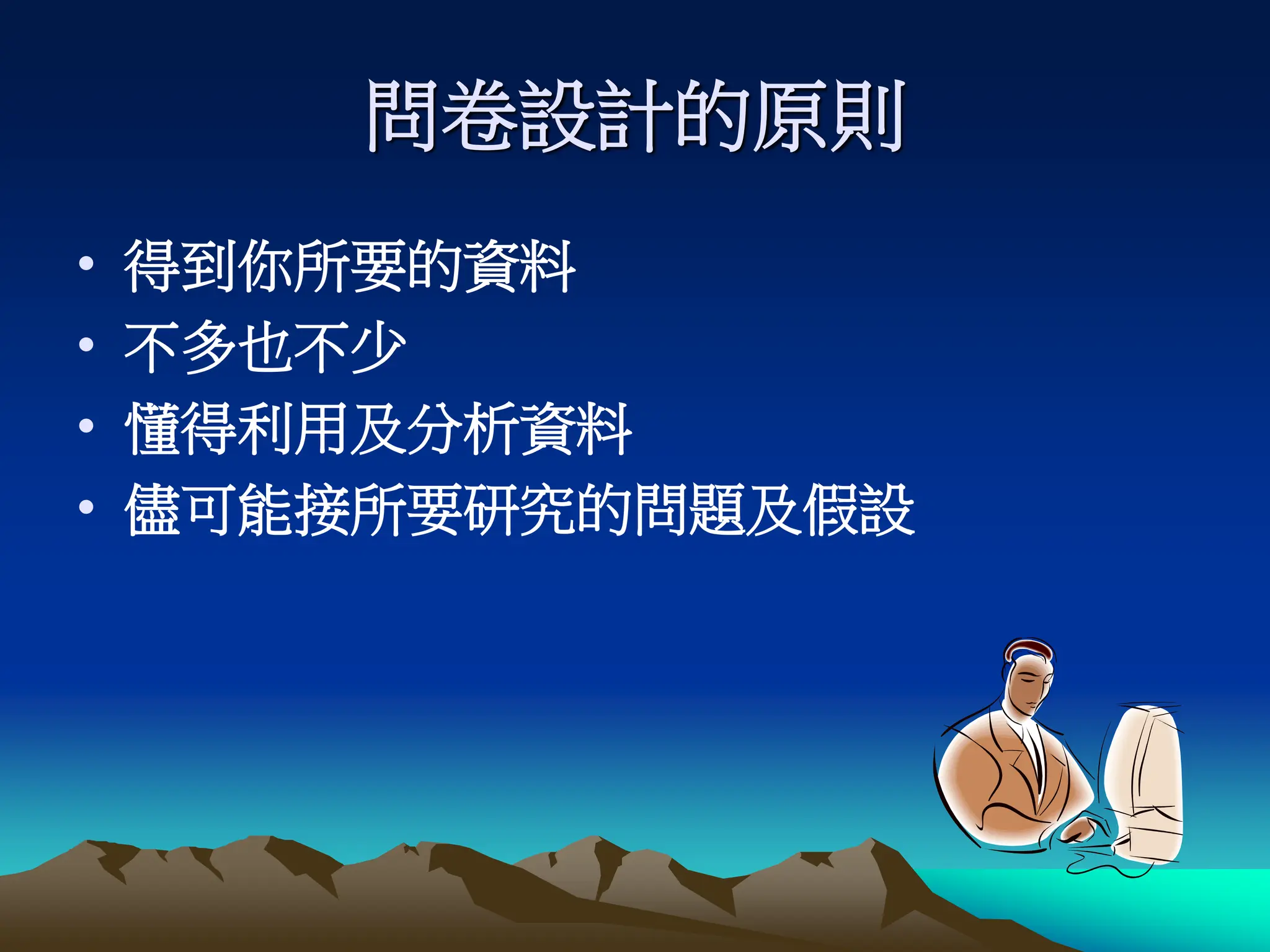 問卷設計的原則
• 得到你所要的資料
• 不多也不少
• 懂得利用及分析資料
• 儘可能接所要研究的問題及假設
 