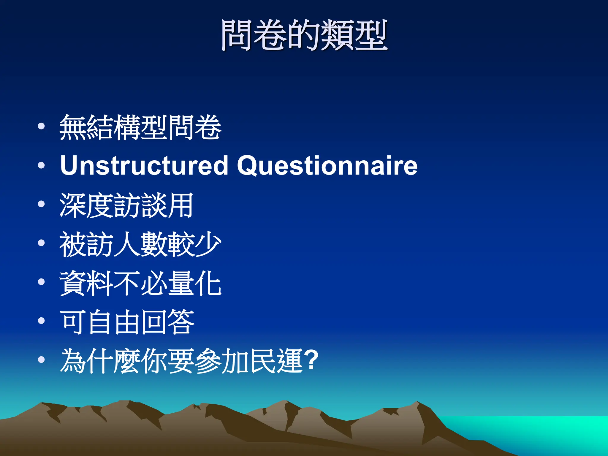 問卷的類型
• 無結構型問卷
• Unstructured Questionnaire
• 深度訪談用
• 被訪人數較少
• 資料不必量化
• 可自由回答
• 為什麼你要參加民運?
 