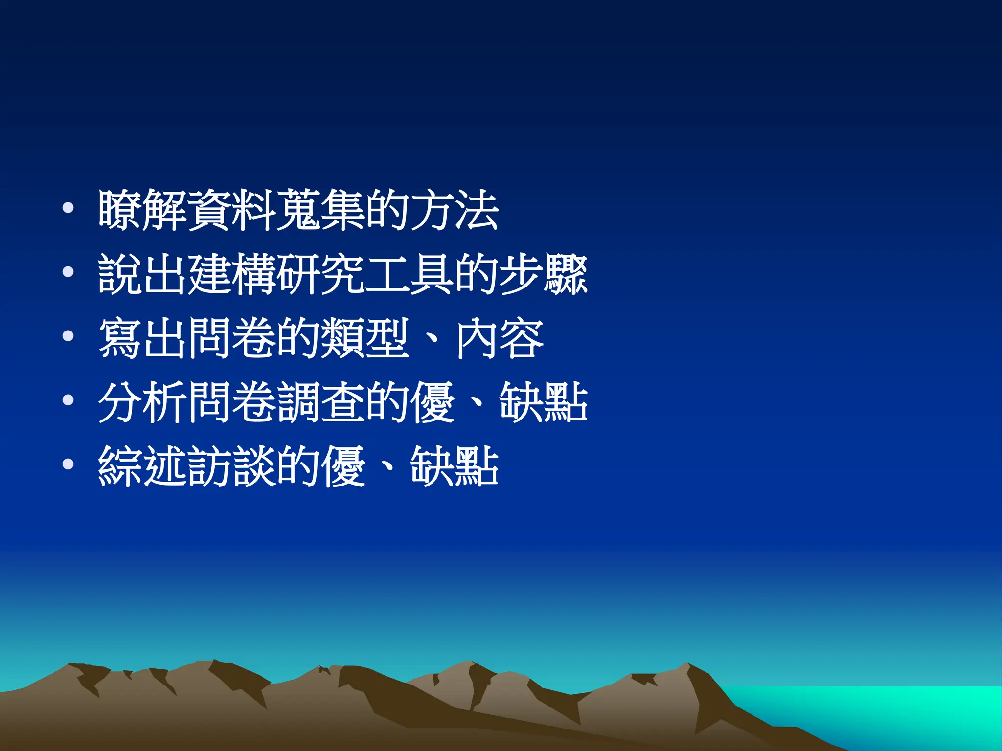 • 瞭解資料蒐集的方法
• 說出建構研究工具的步驟
• 寫出問卷的類型、內容
• 分析問卷調查的優、缺點
• 綜述訪談的優、缺點
 