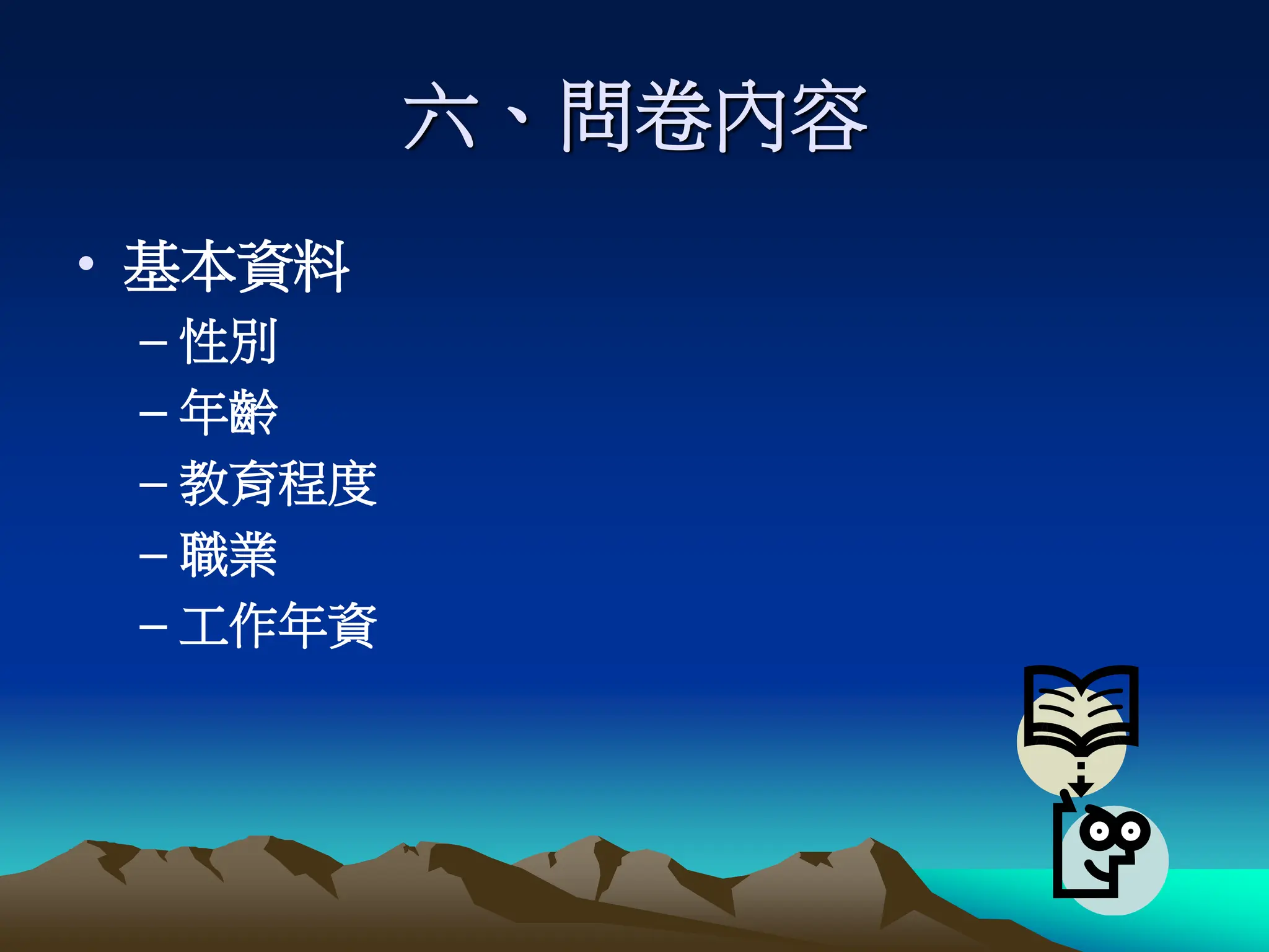 六、問卷內容
• 基本資料
– 性別
– 年齡
– 教育程度
– 職業
– 工作年資
 