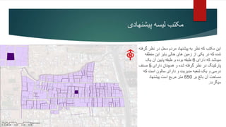 ‫لیسه‬ ‫مکتب‬
‫پیشنهادی‬
‫گر‬ ‫نظر‬ ‫در‬ ‫محل‬ ‫مردم‬ ‫پیشنهاد‬ ‫به‬ ‫نظر‬ ‫که‬ ‫مکتب‬ ‫این‬
‫فته‬
‫منطقه‬ ‫این‬ ‫بایر‬ ‫خالی‬ ‫های‬ ‫زمین‬ ‫از‬ ‫یکی‬ ‫در‬ ‫که‬ ‫شده‬
‫دارای‬ ‫که‬ ‫میباشد‬
6
‫یک‬ ‫آن‬ ‫پایین‬ ‫طبقه‬ ‫و‬ ‫بوده‬ ‫طبقه‬
‫دارای‬ ‫همچنان‬ ‫و‬ ‫شده‬ ‫گرفته‬ ‫نظر‬ ‫در‬ ‫پارکینگ‬
5
‫صنف‬
‫است‬ ‫سالون‬ ‫دارای‬ ‫و‬ ‫مدیریت‬ ‫شعبه‬ ‫یک‬ ‫و‬ ‫درسی‬
‫که‬
‫بر‬ ‫بالغ‬ ‫آن‬ ‫مساحت‬
850
‫پیشنهاد‬ ‫است‬ ‫مربع‬ ‫متر‬
‫میگردد‬
.
 