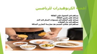 ‫أهمية‬
‫الكربوهيدرات‬
‫للرياضيين‬
‫على‬ ‫الحصول‬ ‫في‬ ‫تساهم‬
‫الطاقة‬
‫تخزين‬ ‫على‬ ‫ساعد‬ُ‫ي‬
‫الطاقة‬
‫في‬ ‫السكر‬ ‫مستويات‬ ‫في‬ ‫التحكم‬ ‫على‬ ‫تساعد‬
‫الدم‬
‫بناء‬ ‫في‬ ‫تساهم‬
‫العضالت‬
‫التمارين‬ ‫ممارسة‬ ‫بعد‬ ‫الجسم‬ ‫تعافي‬ ‫في‬ ‫تساهم‬
‫الشاقه‬
 